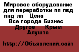 Мировое оборудование для переработки пп пвд пнд лп › Цена ­ 1 500 000 - Все города Бизнес » Другое   . Крым,Алушта